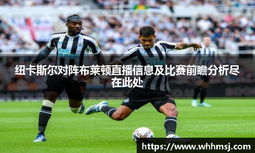 纽卡斯尔对阵布莱顿直播信息及比赛前瞻分析尽在此处