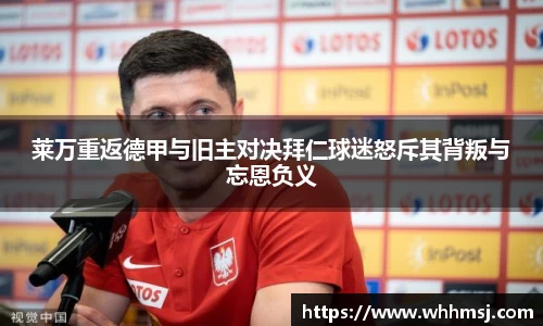 莱万重返德甲与旧主对决拜仁球迷怒斥其背叛与忘恩负义