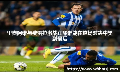 里奥阿维与费雷拉激战正酣谁能在这场对决中笑到最后