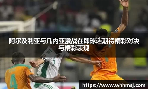 阿尔及利亚与几内亚激战在即球迷期待精彩对决与精彩表现